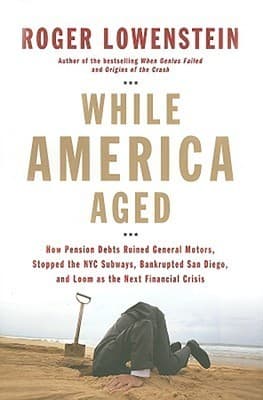 While America Aged: How Pension Debts Ruined General Motors, Stopped the NYC Subways, Bankrupted San Diego, and Loom as the Next Financial Crisis