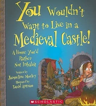 You Wouldn't Want to Live in a Medieval Castle!: A Home You'd Rather Not Inhabit